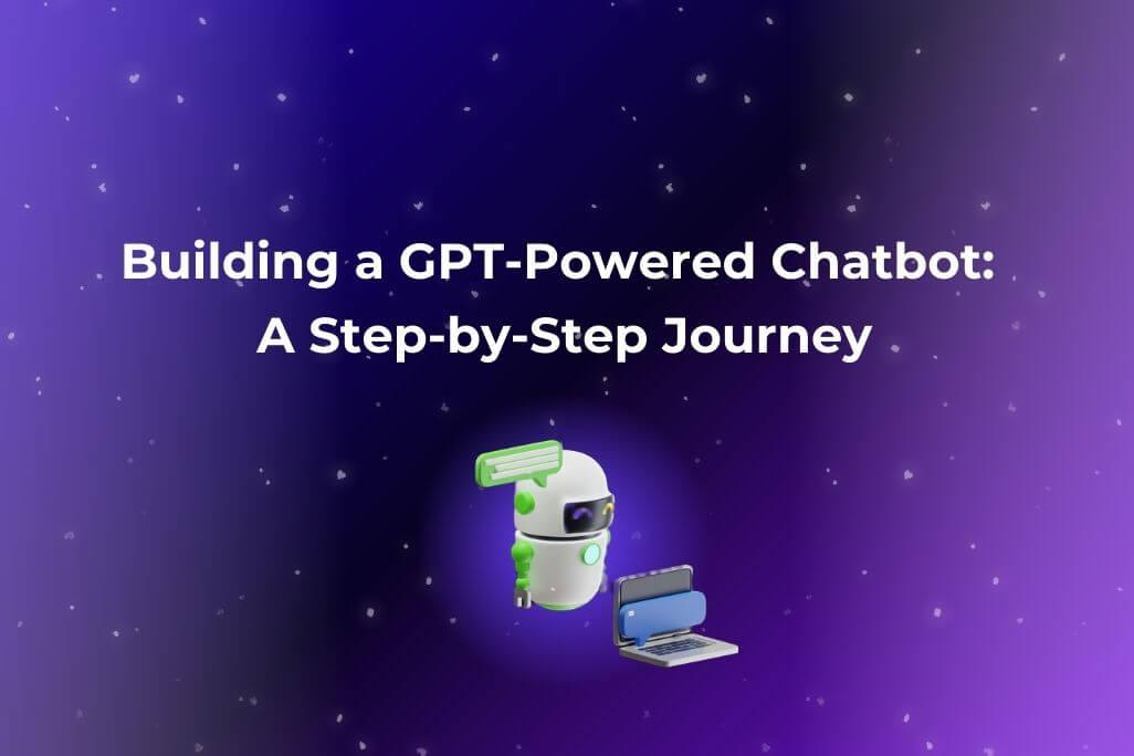 Building a GPT-Powered Chatbot A Step-by-Step Journey